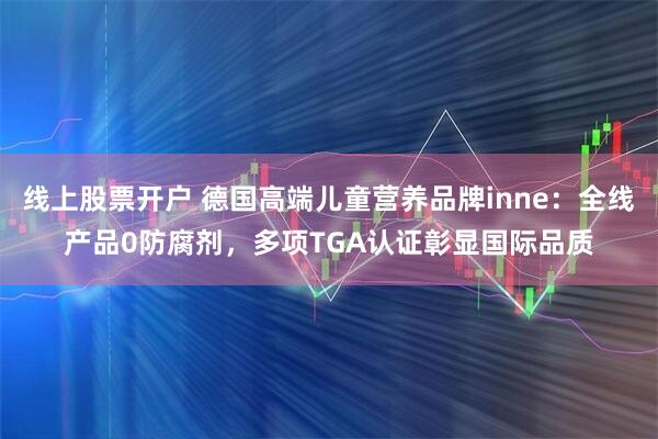 线上股票开户 德国高端儿童营养品牌inne：全线产品0防腐剂，多项TGA认证彰显国际品质