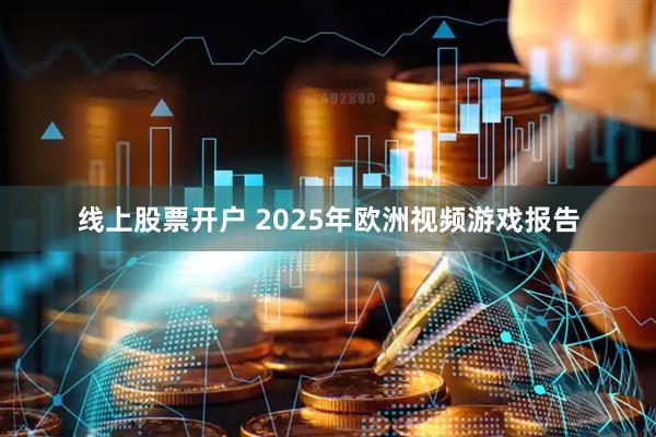 线上股票开户 2025年欧洲视频游戏报告
