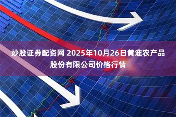 炒股证券配资网 2025年10月26日黄淮农产品股份有限公司价格行情