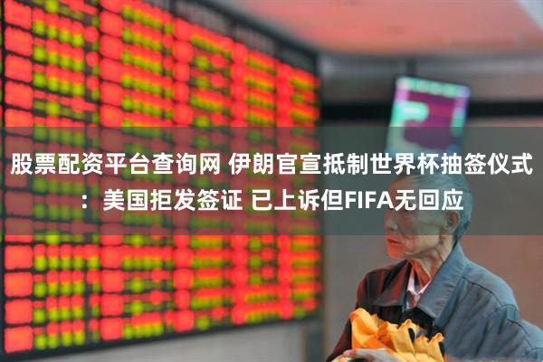 股票配资平台查询网 伊朗官宣抵制世界杯抽签仪式：美国拒发签证 已上诉但FIFA无回应